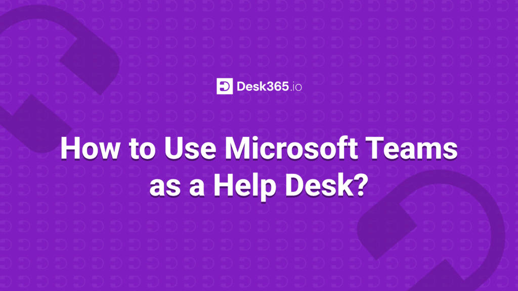 How to Use Microsoft Teams as a Help Desk